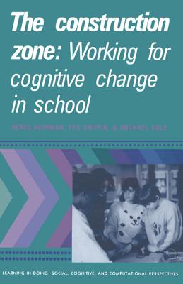 The Construction Zone: Working for Cognitive Change in School - Newman, Denis, and Griffin, Peg, and Cole, Michael