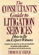 The Consultant's Guide to Litigation Services: How to Be an Expert Witness - Veitch, Thomas H