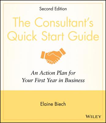 The Consultants Quick Start Guide: An Action Plan for Your First Year in Business - Biech, Elaine