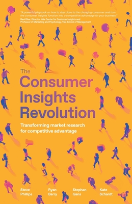 The Consumer Insights Revolution: Transforming market research for competitive advantage - Phillips, Steve, and Barry, Ryan, and Gans, Stephan