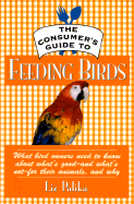 The Consumeras Guide to Feeding Birds: What Bird Owners Need to Know about What's Good--and What's Not--for Their Pets, and Why - Palika