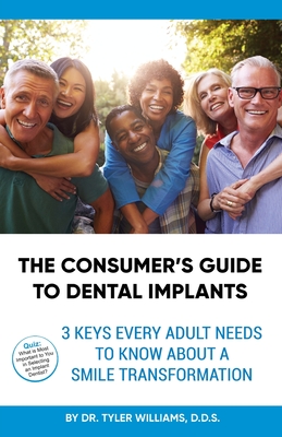 The Consumer's Guide to Dental Implants: 3 Keys Every Adult Needs to Know About A Smile Transformation - Williams, Tyler, Dr.