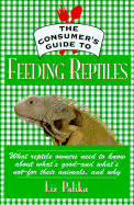 The Consumer's Guide to Feeding Reptiles: All about What's in Reptile Food, Why It's There, and How to Choose the Best Food for Your Pet - Palika, Liz