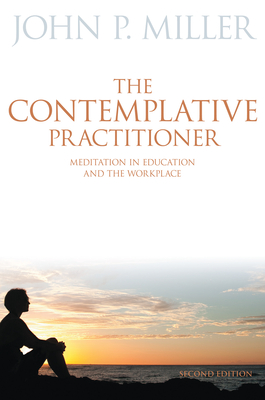 The Contemplative Practitioner: Meditation in Education and the Workplace - Miller, John P