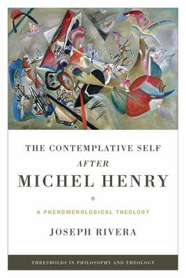 The Contemplative Self After Michel Henry: A Phenomenological Theology - Rivera, Joseph