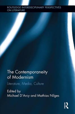 The Contemporaneity of Modernism: Literature, Media, Culture - D'Arcy, Michael (Editor), and Nilges, Mathias (Editor)