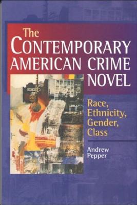 The Contemporary American Crime Novel: Race, Ethnicity, Gender, Class - Pepper, Andrew