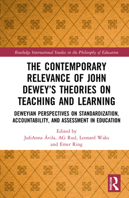 The Contemporary Relevance of John Dewey's Theories on Teaching and Learning: Deweyan Perspectives on Standardization, Accountability, and Assessment in Education - vila, Julianna (Editor), and Rud, Ag (Editor), and Waks, Leonard (Editor)