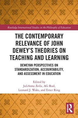 The Contemporary Relevance of John Dewey's Theories on Teaching and Learning: Deweyan Perspectives on Standardization, Accountability, and Assessment in Education - Avila, Julianna (Editor), and Ring, Emer (Editor), and Rud, Anthony Gordon, Jr. (Editor)