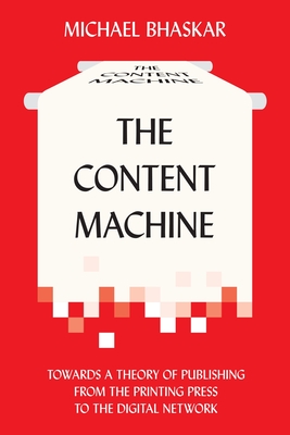 The Content Machine: Towards a Theory of Publishing from the Printing Press to the Digital Network - Bhaskar, Michael