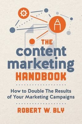 The Content Marketing Handbook: How to Double the Results of Your Marketing Campaigns - Bly, Robert W