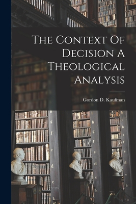 The Context Of Decision A Theological Analysis - Kaufman, Gordon D