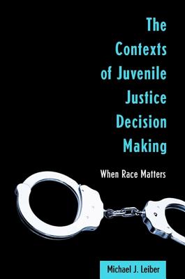 The Contexts of Juvenile Justice Decision Making: When Race Matters - Leiber, Michael J