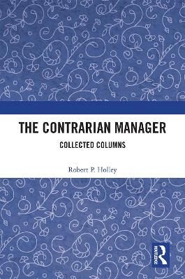 The Contrarian Manager: Collected Columns - Holley, Robert P