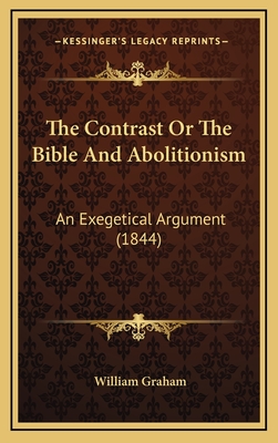 The Contrast or the Bible and Abolitionism: An Exegetical Argument (1844) - Graham, William