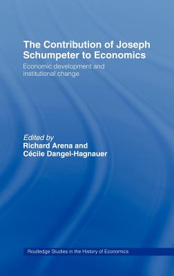 The Contribution of Joseph A. Schumpeter to Economics - Arena, Richard, Professor (Editor), and Dangel-Hagnauer, Ccile (Editor)