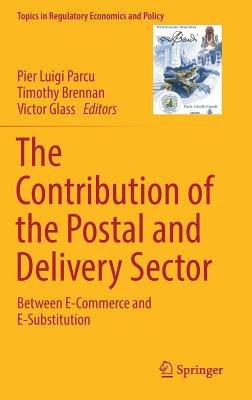 The Contribution of the Postal and Delivery Sector: Between E-Commerce and E-Substitution - Parcu, Pier Luigi (Editor), and Brennan, Timothy (Editor), and Glass, Victor (Editor)