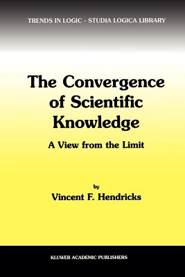 The Convergence of Scientific Knowledge: A view from the limit - Hendricks, Vincent F.