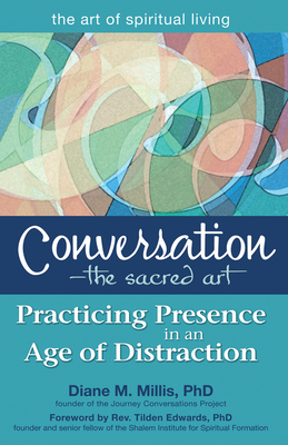 The Conversation the Sacred Art: Practicing Presence in an Age of Distraction - Millis, Diane M Phd, and Edwards, Tilden Phd Rev (Foreword by), and Edwards, Rev Tilden, PhD (Foreword by)