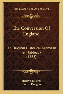 The Conversion of England: An Original Historical Drama in Ten Tableaux (1885) - Cresswell, Henry, and Douglas, Evelyn