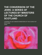 The Conversion of the Jews: A Series of Lectures by Ministers of the Church of Scotland