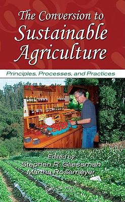 The Conversion to Sustainable Agriculture: Principles, Processes, and Practices - Gliessman, Stephen R (Editor), and Rosemeyer, Martha (Editor)