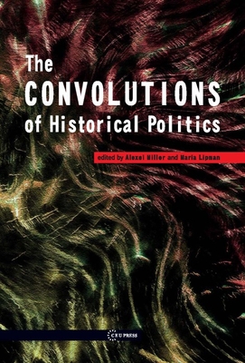 The Convolutions of Historical Politics - Miller, Alexei (Editor), and Lipman, Maria (Editor)