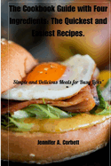 The Cookbook Guide with Four Ingredients: The Quickest and Easiest Recipes.: Simple and Delicious Meals for Busy Lives"