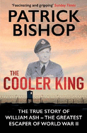 The Cooler King: The True Story of William Ash - The Greatest Escaper of World War II