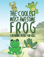The Coolest Most Awesome Frog Coloring Book For Kids: 25 Fun Designs For Boys And Girls - Perfect For Young Children Preschool Elementary Toddlers