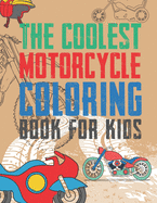 The Coolest Motorcycle Coloring Book For Kids: A Coloring Book For A Boy Or Girl That Think Motorcycles Are Cool 25 Awesome & Unique Fun Designs!