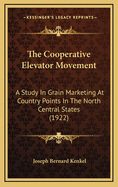The Cooperative Elevator Movement a Study in Grain Marketing at Country Points in the North Central