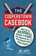 The Cooperstown Casebook: Who's in the Baseball Hall of Fame, Who Should Be In, and Who Should Pack Their Plaques