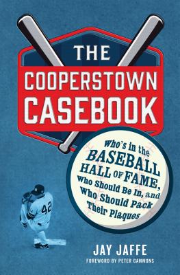 The Cooperstown Casebook: Who's in the Baseball Hall of Fame, Who Should Be In, and Who Should Pack Their Plaques - Jaffe, Jay