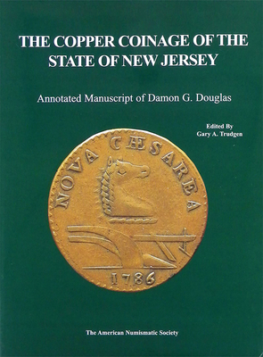 The Copper Coinage of the State of New Jersey: Annotated Manuscript of Damon G. Douglas - Trudgen, Gary A