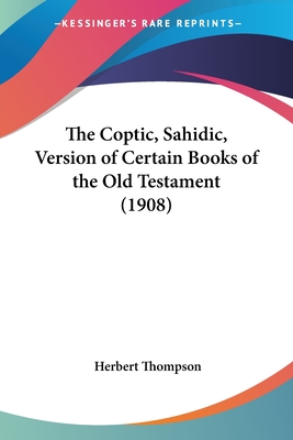 The Coptic, Sahidic, Version of Certain Books of the Old Testament (1908) - Thompson, Herbert Metford (Editor)