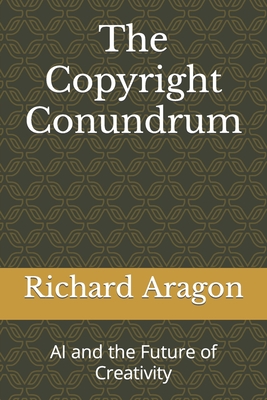 The Copyright Conundrum: AI and the Future of Creativity - Aragon, Richard Anthony