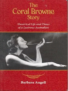The Coral Browne Story: Theatrical Life and Times of a Lustrous Australian - Angell, Barbara