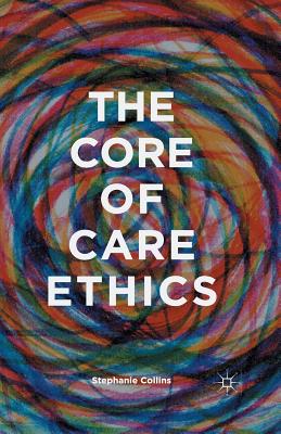 The Core of Care Ethics - Collins, S