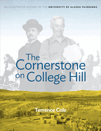 The Cornerstone on College Hill: An Illustrated History of the University of Alaska Fairbanks