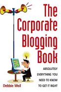 The Corporate Blogging Book: Absolutely Everything You Need to Know to Get it Right