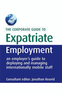 The Corporate Guide to Expatriate Employment: An Employer's Guide to Deploying and Managing Internationally Mobile Staff