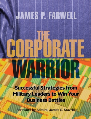 The Corporate Warrior: Successful Strategies from Military Leaders to Win Your Business Battles - Farwell, James P