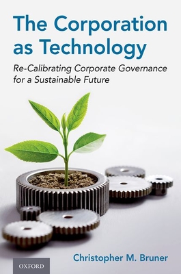 The Corporation as Technology: Re-Calibrating Corporate Governance for a Sustainable Future - Bruner, Christopher M