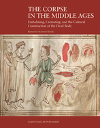 The Corpse in the Middle Ages: Embalming, Cremating, and the Cultural Construction of the Dead Body