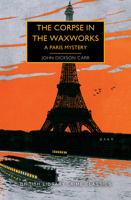 The Corpse in the Waxworks: A Paris Mystery - Dickson Carr, John, and Edwards, Martin (Introduction by)