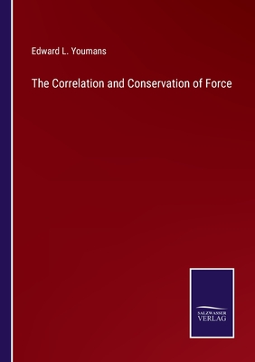 The Correlation and Conservation of Force - Youmans, Edward L
