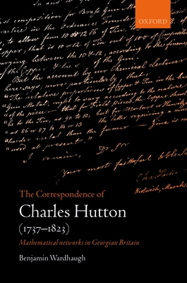 The Correspondence of Charles Hutton: Mathematical Networks in Georgian Britain - Wardhaugh, Benjamin, Dr.