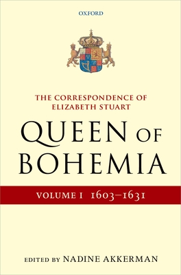 The Correspondence of Elizabeth Stuart, Queen of Bohemia, Volume I - Akkerman, Nadine (Editor)