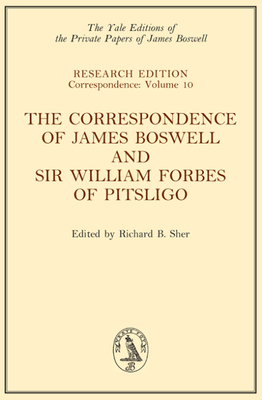 The Correspondence of James Boswell and Sir William Forbes of Pitsligo: Yale Boswell Editions Research Series: Correspondence Vol. 10 - Boswell, James, and Sher, Richard B (Editor)